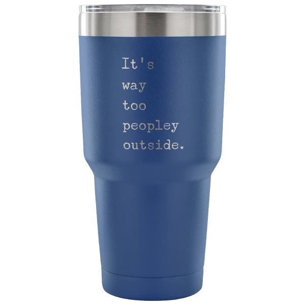 It's Way Too Peopley Outside Too Peopley Out There Tumbler Metal Mug Double Wall Vacuum Insulated Hot & Cold Travel Cup 30oz BPA Free-Cute But Rude