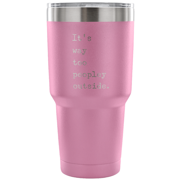 It's Way Too Peopley Outside Too Peopley Out There Tumbler Metal Mug Double Wall Vacuum Insulated Hot & Cold Travel Cup 30oz BPA Free-Cute But Rude