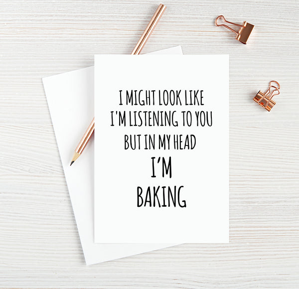 I Might Look Like I'm Listening To You But In My Head I'm Baking