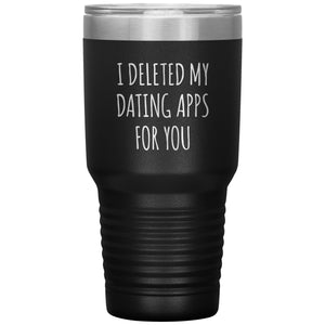 I Deleted My Dating Apps for You Funny Tumbler Newly Dating Gifts New Relationship Double Wall Insulated Hot Cold Travel Cup 30oz BPA Free