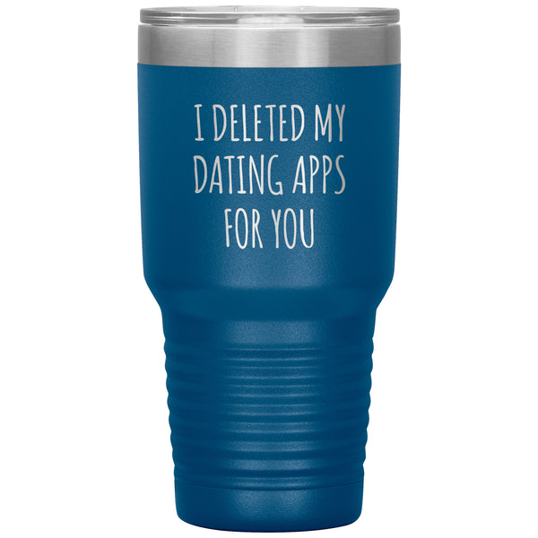 I Deleted My Dating Apps for You Funny Tumbler Newly Dating Gifts New Relationship Double Wall Insulated Hot Cold Travel Cup 30oz BPA Free