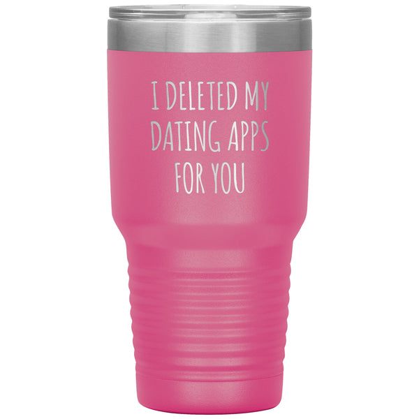 I Deleted My Dating Apps for You Funny Tumbler Newly Dating Gifts New Relationship Double Wall Insulated Hot Cold Travel Cup 30oz BPA Free