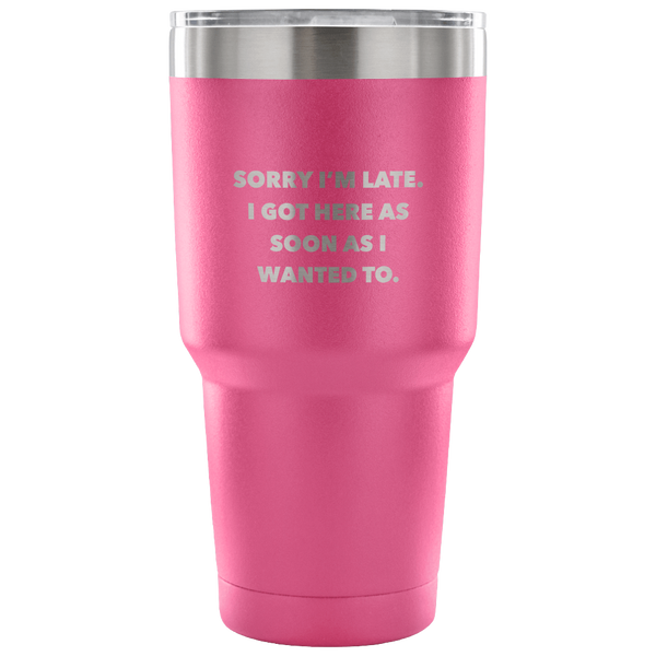 Sorry I'm Late I Got Here As Soon As I Wanted To Funny Double Wall Vacuum Insulated Hot & Cold Travel Cup 30oz BPA Free