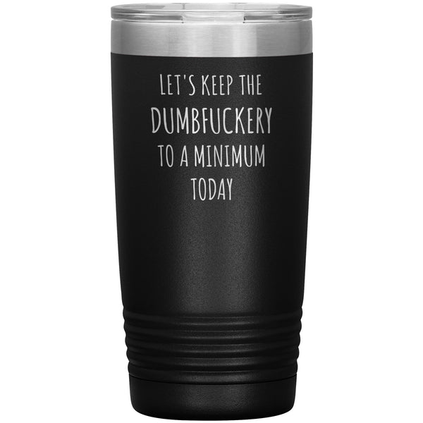 Let's Keep the Dumbfuckery to a Minimum Today 20oz Tumbler