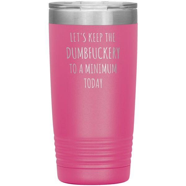 Let's Keep the Dumbfuckery to a Minimum Today 20oz Tumbler