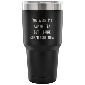 You Were My Cup of Tea But I Drink Champagne Now Funny Tumbler Double Wall Vacuum Insulated Hot Cold Travel Cup 30oz BPA Free