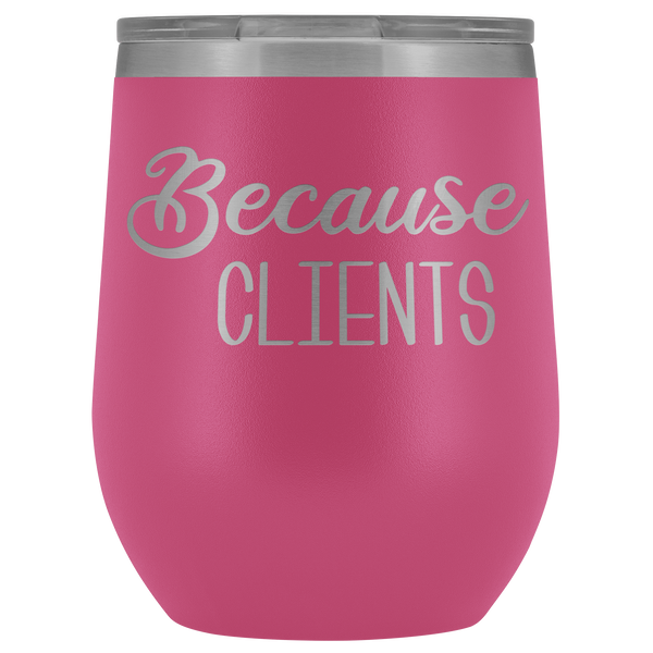 Because Clients Wine Tumbler Funny Business Owner Gifts Stemless Insulated Hot Cold BPA Free 12oz Travel Sippy Cup