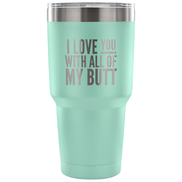 I Love You With All of My Butt Funny Tumbler Double Wall Vacuum Insulated Hot Cold Travel Cup 30oz BPA Free