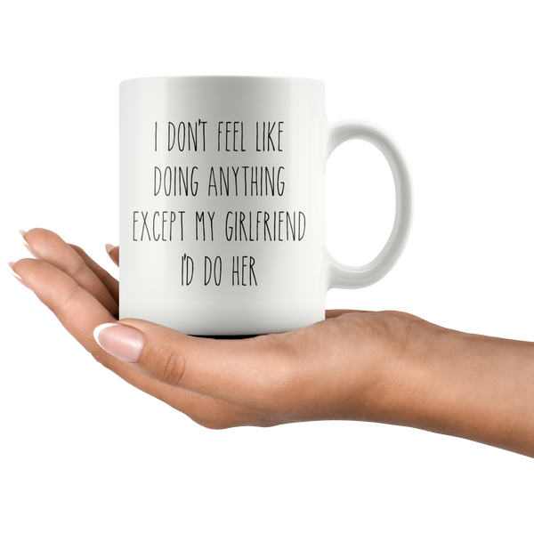 Cute Valentine's Day Gifts for Girlfriend Gift Idea Vday Mug I Don't Feel Like Doing Anything Except My Girlfriend I'd Do Her Funny Coffee Cup