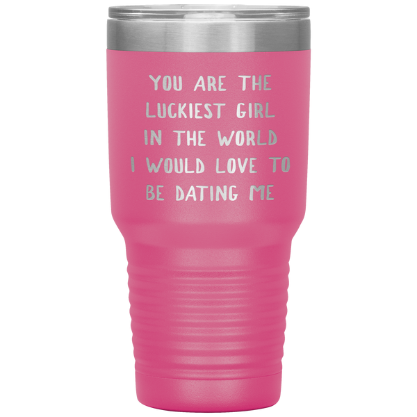 Funny Girlfriend Gift You Are the Luckiest Girl in the World I Would Love Dating Me Tumbler Travel Coffee Cup 30oz BPA Free