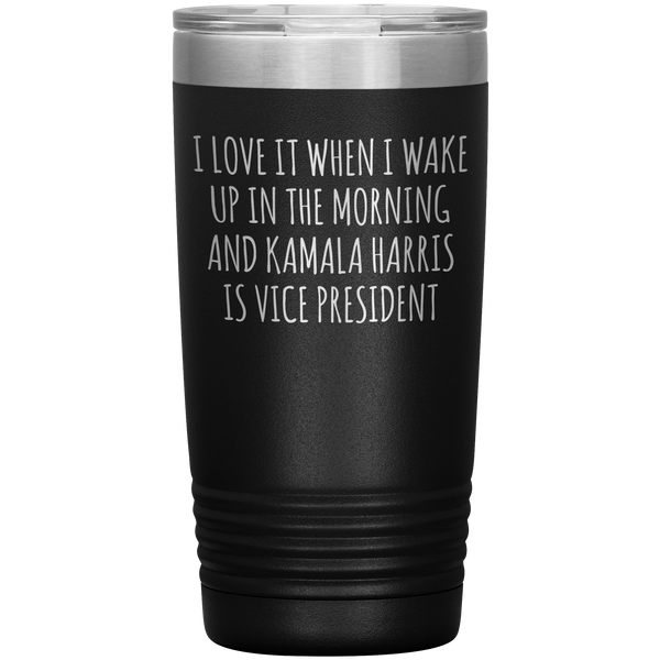 I Love it When I Wake Up in the Morning and Kamala Harris is Vice President Tumbler Insulated Travel Democrat Gifts Coffee Cup 20oz BPA Free