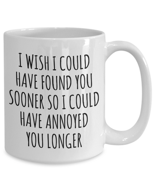 Valentine's Day Relationship Gift I Wish I Could Have Found You Sooner So I Could Annoy You Longer Mug Funny Coffee Cup-Cute But Rude