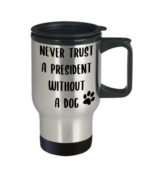 Political Gag Gift Never Trust a President Without a Dog Mug Funny Insulated Travel Coffee Cup