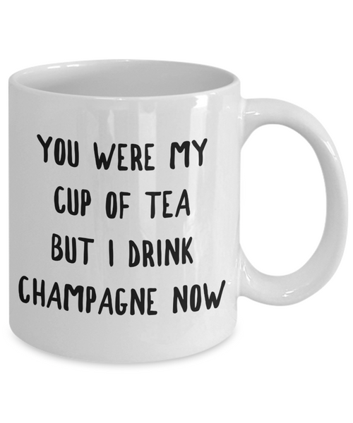 You Were My Cup of Tea But I Drink Champagne Now Mug Snarky Coffee Cup-Cute But Rude