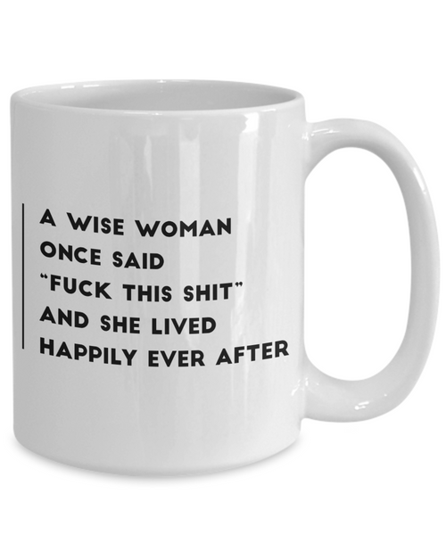 A Wise Woman Once Said Fuck This Shit And She Lived Happily Ever After Mug Ceramic Coffee Cup-Cute But Rude