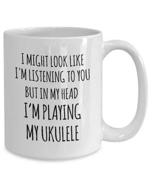 I Might Look Like I'M Listening To You But In My Head I'M Playing My Ukulele Mug Coffee Cup Funny Gift