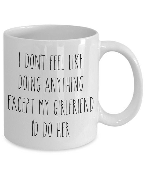 Cute Boyfriend Mug for Valentine's Day I Don't Feel Like Doing Anything Except My Girlfriend I'd Do Her Funny Coffee Cup