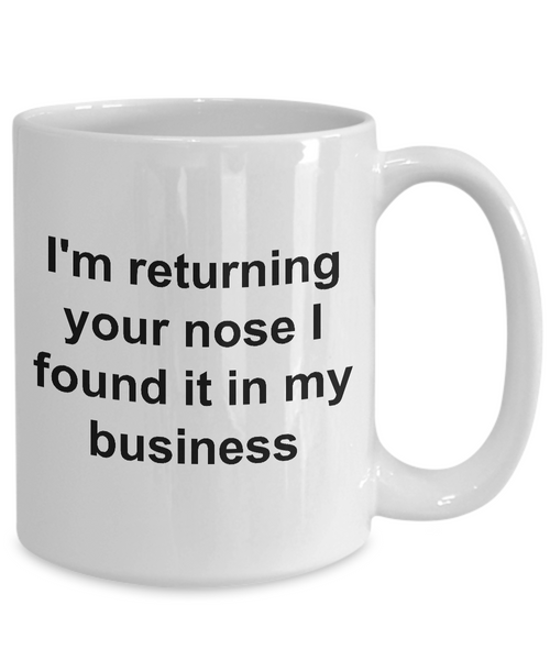 None of Your Business Mug Snarky Coffee Mug - I'm Returning Your Nose I Found it in My Business Funny Ceramic Coffee Cup Gift-Cute But Rude