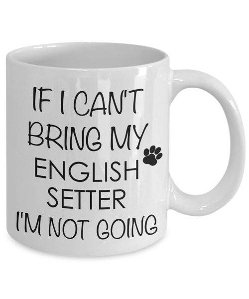 English Setter Dog Gifts If I Can't Bring My English Setter I'm Not Going Mug Ceramic Coffee Cup-Cute But Rude