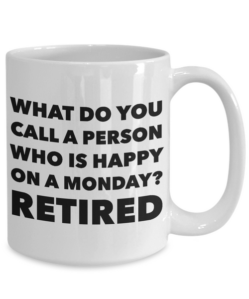 Retirement Coffee Mug - What Do You Call A Person Who Is Happy On Monday? RETIRED Ceramic Coffee Cup-Cute But Rude