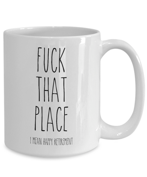 Fuck That Place I Mean Happy Retirement Mug Coffee Cup Funny Gift