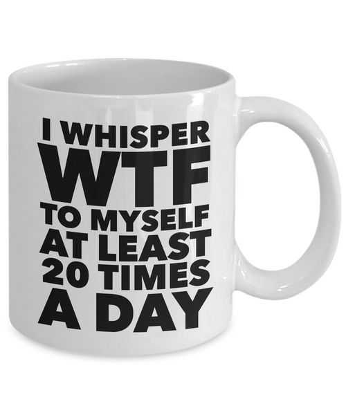 I Whisper WTF to Myself at Least 20 Times a Day Mug Ceramic Coffee Cup-Cute But Rude