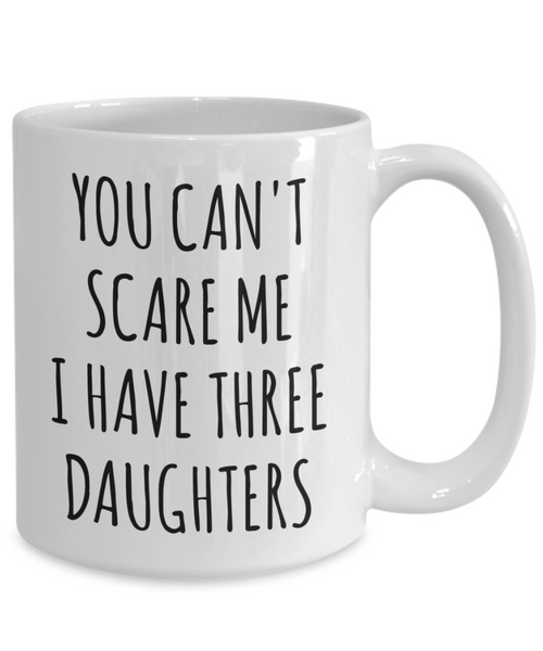 Funny Father's Day Gift for Dad of Daughters You Can't Scare Me I Have Three Daughters Mug Coffee Cup