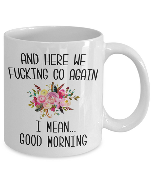 Here We Fucking Go Again I Mean Good Morning Mug Funny Sarcastic Floral Coffee Cup
