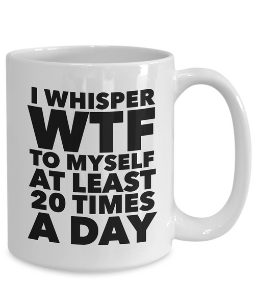 I Whisper WTF to Myself at Least 20 Times a Day Mug Ceramic Coffee Cup-Cute But Rude