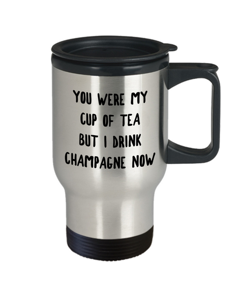 You Were My Cup of Tea But I Drink Champagne Now Mug Snarky Stainless Steel Insulated Travel Coffee Cup-Cute But Rude