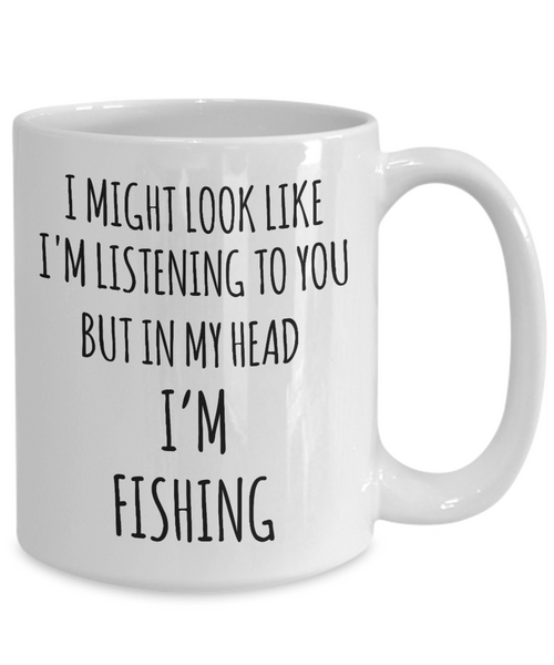 Funny Fishing Mug I Might Look Like I'm Listening But In My Head I'm Fishing Coffee Cup