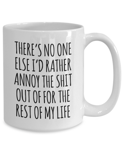 There's No One Else I'd Rather Annoy the Shit Out of for the Rest of My Life Mug Funny Coffee Cup