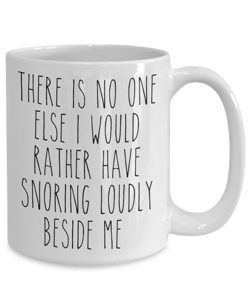 Funny Husband Gift Idea for Valentine's Day Mug for Him There is No One Else I Would Rather Have Snoring Loudly Beside Me Coffee Cup