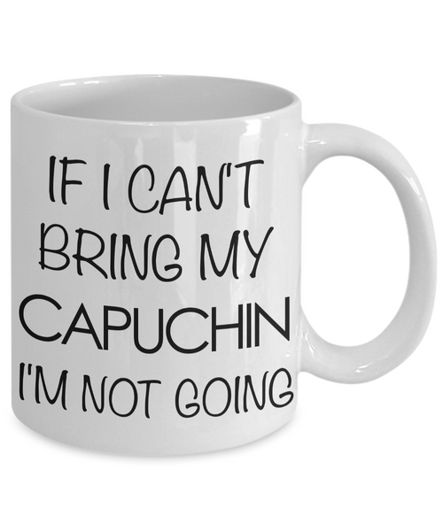Monkey Mug - Capuchin Gifts - If I Can't Bring My Capuchin I'm Not Going Ceramic Coffee Mug-Cute But Rude