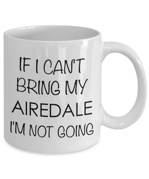 Airedale Terrier Mug Airedale Dog Gifts - If I Can't Bring My Airedale I'm Not Going Coffee Mug Ceramic Tea Cup-Cute But Rude