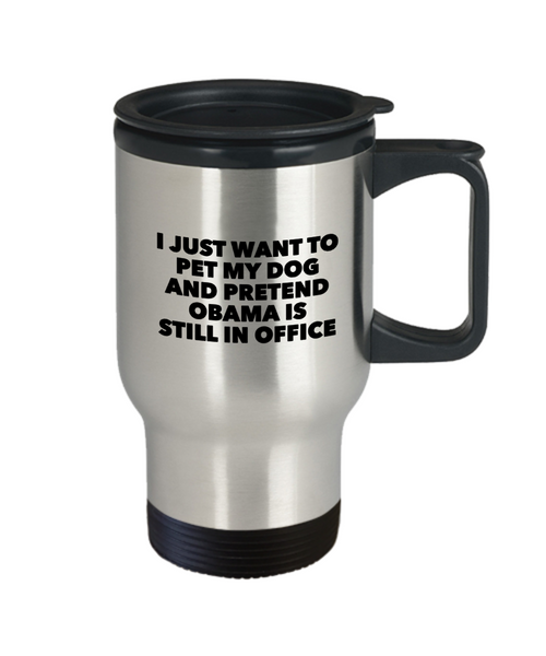 I Just Want to Pet My Dog and Pretend Obama is Still in office Travel Mug Stainless Steel Insulated Coffee Cup-Cute But Rude