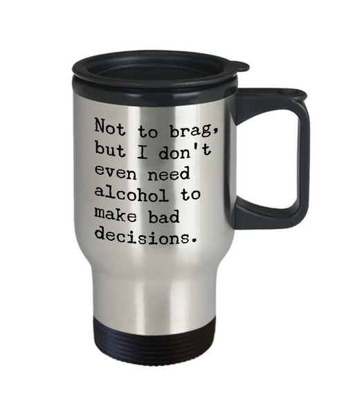 Sobriety Travel Mug - Not To Brag But I Don't Even Need Alcohol To Make Bad Decisions Stainless Steel Insulated Travel Coffee Cup-Cute But Rude