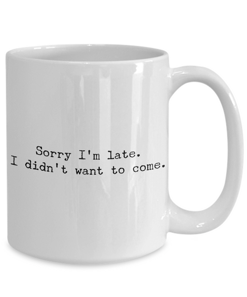 Sarcastic Coffee Mugs - Funny Coffee Mugs - Sorry I'm Late I Didn't Want to Come-Cute But Rude