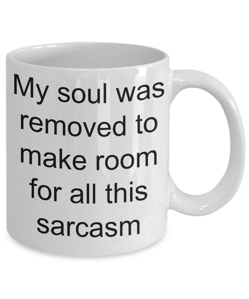 Sarcasm Coffee Mug - My Soul was Removed to Make Room for All this Sarcasm Ceramic Coffee Mug-Cute But Rude