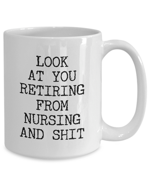 Look At You Retiring From Nursing And Shit Mug Coffee Cup Funny Gift