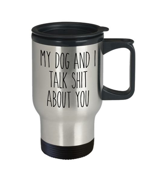 My Dog and I Talk Shit About You Mug Funny Travel Coffee Cup