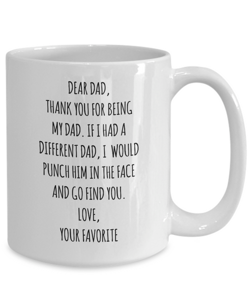 Dear Dad, Thank You For Being My Dad. If I Had A Different Dad, I Would Punch Him In The Face And Go Find You. Love, Your Favorite Mug Coffee Cup Funny Gift