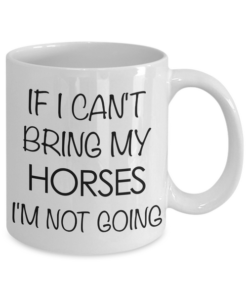 Funny Horse Coffee Mug - Horse Gifts for Horse Lovers - If I Can't Bring My Horses, I'm Not Going-Cute But Rude