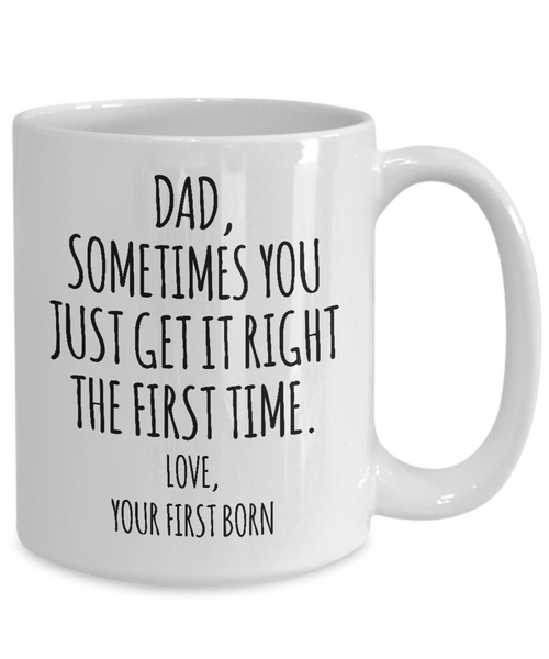 Dad Sometimes You Just Get it Right the First Time. Love, Your First Born Mug Coffee Cup Funny Gift