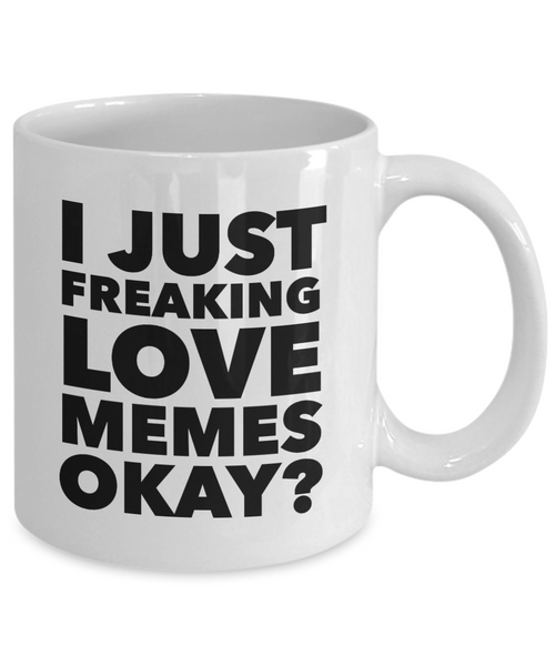 Dank Meme Mug - I Just Freaking Love Memes Okay? Ceramic Coffee Cup-Cute But Rude