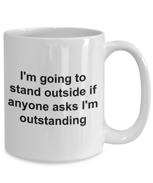 Coffee Mugs for Work - I'm Going to Stand Outside If Anyone Asks I'm Outstanding Funny Ceramic Coffee Cup-Cute But Rude