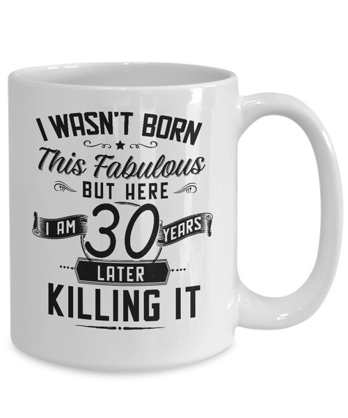 I Wasn't Born This Fabulous But Here I Am 30 Years Later Killing It Mug Coffee Cup Funny Gift