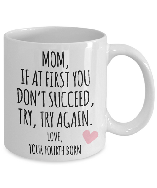 Mother's Day Mug from Fourth Born Child Mom If at First You Don't Succeed Try Try Again Funny Coffee Cup