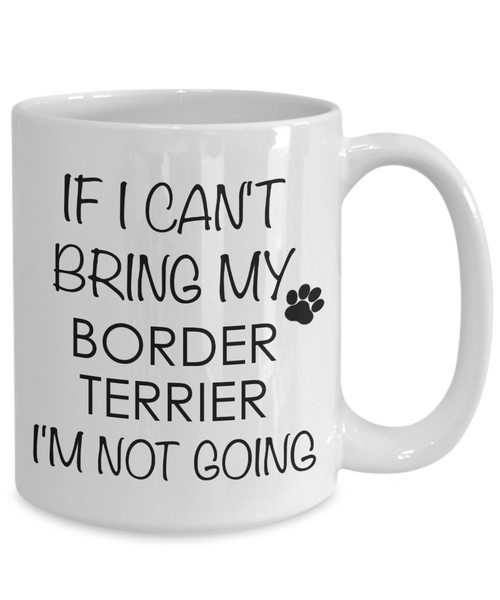 Border Terrier Dog Gifts If I Can't Bring My Border Terrier I'm Not Going Mug Ceramic Coffee Cup-Cute But Rude