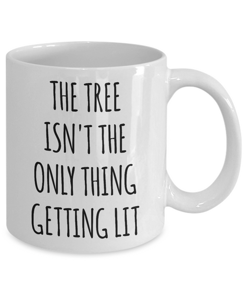 The Tree Isn't the Only Thing Getting Lit Mug Funny Christmas Coffee Cup
